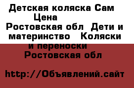 Детская коляска Сам › Цена ­ 10 000 - Ростовская обл. Дети и материнство » Коляски и переноски   . Ростовская обл.